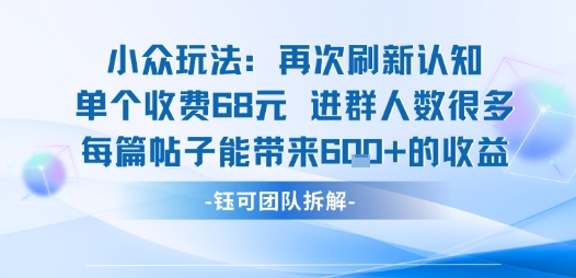小众玩法再次刷新认知单个收费68米进群人数很多每篇帖子能带来6张的收益网络赚钱,项目资源网,副业资源网,兼职项目,网赚课程-副业赚钱-互联网创业-独家轻创IP大圣网创