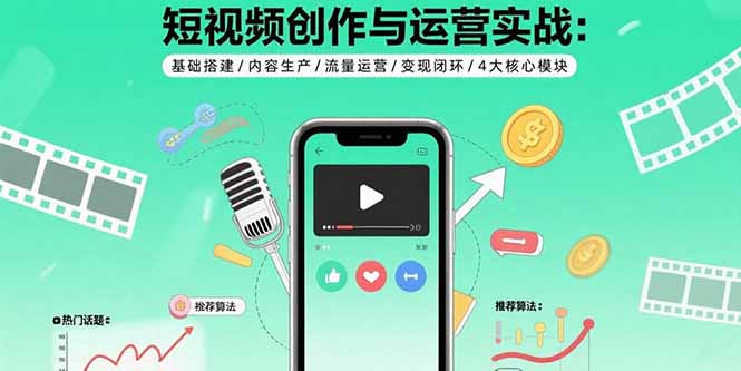 短视频创作与运营实战：基础搭建/内容生产/流量运营/变现闭环/4大核心模块网络赚钱,项目资源网,副业资源网,兼职项目,网赚课程-副业赚钱-互联网创业-独家轻创IP大圣网创