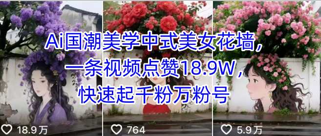 Ai国潮美学中式美女花墙，一条视频点赞18.9W，快速起千粉万粉号网络赚钱,项目资源网,副业资源网,兼职项目,网赚课程-副业赚钱-互联网创业-独家轻创IP大圣网创