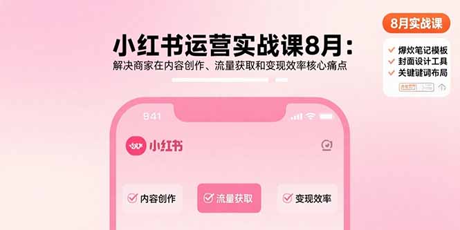 小红书运营实战课8月：解决商家在内容创作、流量获取和变现效率核心痛点网络赚钱,项目资源网,副业资源网,兼职项目,网赚课程-副业赚钱-互联网创业-独家轻创IP大圣网创