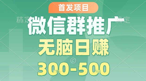 首发项目，微信群推广，一天15单，每单利润10米，无脑日入3-5张【揭秘】网络赚钱,项目资源网,副业资源网,兼职项目,网赚课程-副业赚钱-互联网创业-独家轻创IP大圣网创
