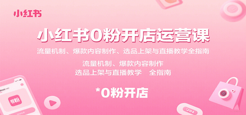 小红书0粉开店运营课：流量机制、爆款内容制作、选品上架与直播教学全指南网络赚钱,项目资源网,副业资源网,兼职项目,网赚课程-副业赚钱-互联网创业-独家轻创IP大圣网创