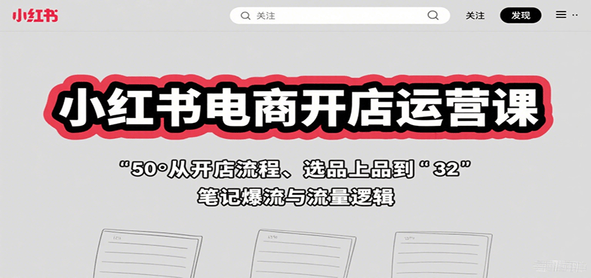 小红书电商开店运营课:从开店流程、选品上品到笔记爆流与流量逻辑网络赚钱,项目资源网,副业资源网,兼职项目,网赚课程-副业赚钱-互联网创业-独家轻创IP大圣网创