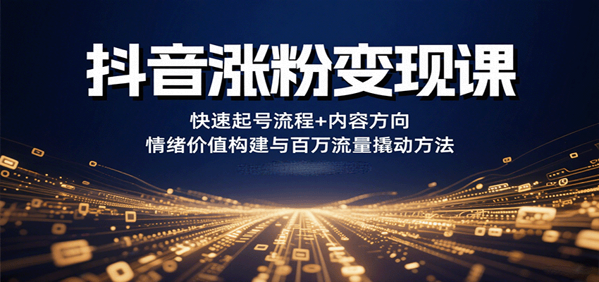 抖音涨粉变现课，快速起号流程+内容方向+情绪价值构建与百万流量撬动方法网络赚钱,项目资源网,副业资源网,兼职项目,网赚课程-副业赚钱-互联网创业-独家轻创IP大圣网创