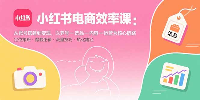 小红书电商效率课：从账号搭建到变现，以养号-选品-内容-运营为核心链路网络赚钱,项目资源网,副业资源网,兼职项目,网赚课程-副业赚钱-互联网创业-独家轻创IP大圣网创