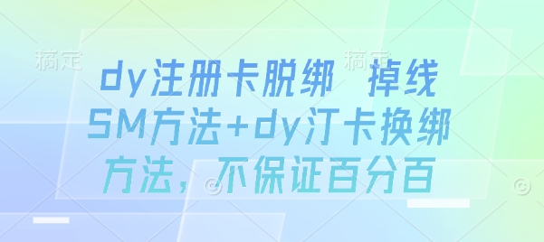 dy注册卡脱绑 掉线SM方法+dy汀卡换绑方法，不保证百分百网络赚钱,项目资源网,副业资源网,兼职项目,网赚课程-副业赚钱-互联网创业-独家轻创IP大圣网创