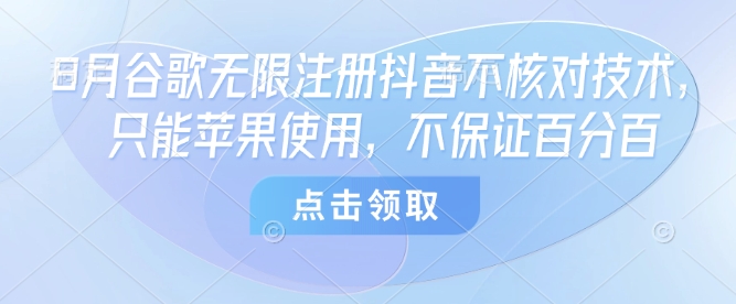 8月谷歌无限注册抖音不核对技术，只能苹果使用，不保证百分百网络赚钱,项目资源网,副业资源网,兼职项目,网赚课程-副业赚钱-互联网创业-独家轻创IP大圣网创