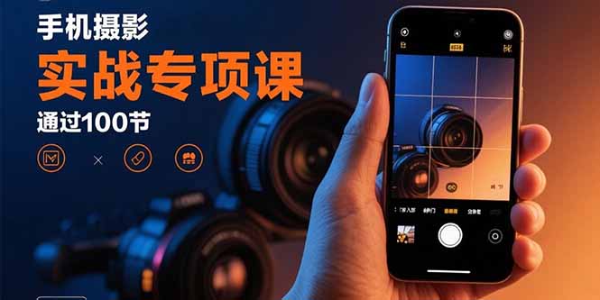 手机摄影实战专项课：通过100节实操课程实现从入门到精通的技能进阶网络赚钱,项目资源网,副业资源网,兼职项目,网赚课程-副业赚钱-互联网创业-独家轻创IP大圣网创