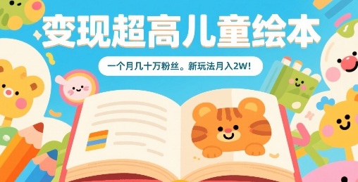 变现超高儿童绘本，一个月几十万粉丝，新玩法月入2W网络赚钱,项目资源网,副业资源网,兼职项目,网赚课程-副业赚钱-互联网创业-独家轻创IP大圣网创
