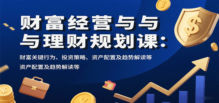 财富经营与理财规划课：财富关键行为、投资策略、资产配置及趋势解读等网络赚钱,项目资源网,副业资源网,兼职项目,网赚课程-副业赚钱-互联网创业-独家轻创IP大圣网创
