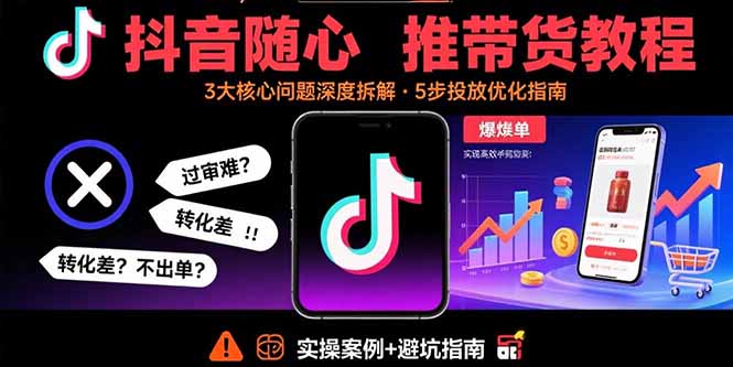 抖音随心推带货教程：拆解过审难/转化差/不出单 等常见问题 实现高效带货网络赚钱,项目资源网,副业资源网,兼职项目,网赚课程-副业赚钱-互联网创业-独家轻创IP大圣网创