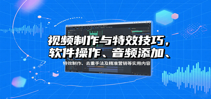 视频制作与特效技巧:软件操作、音频添加、特效制作、去重手法及精准营销等实用内容网络赚钱,项目资源网,副业资源网,兼职项目,网赚课程-副业赚钱-互联网创业-独家轻创IP大圣网创