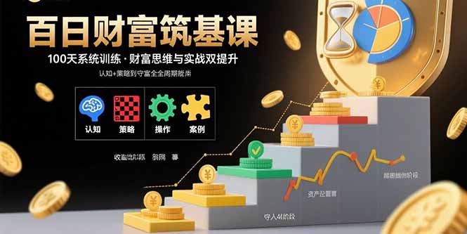 百日财富筑基课：认知+策略+实操+案例拆解  实现从创富到守富全周期能力网络赚钱,项目资源网,副业资源网,兼职项目,网赚课程-副业赚钱-互联网创业-独家轻创IP大圣网创