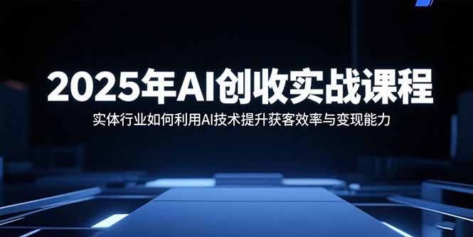 2025年AI创收实战课程：实体行业如何利用AI技术提升获客效率与变现能力网络赚钱,项目资源网,副业资源网,兼职项目,网赚课程-副业赚钱-互联网创业-独家轻创IP大圣网创