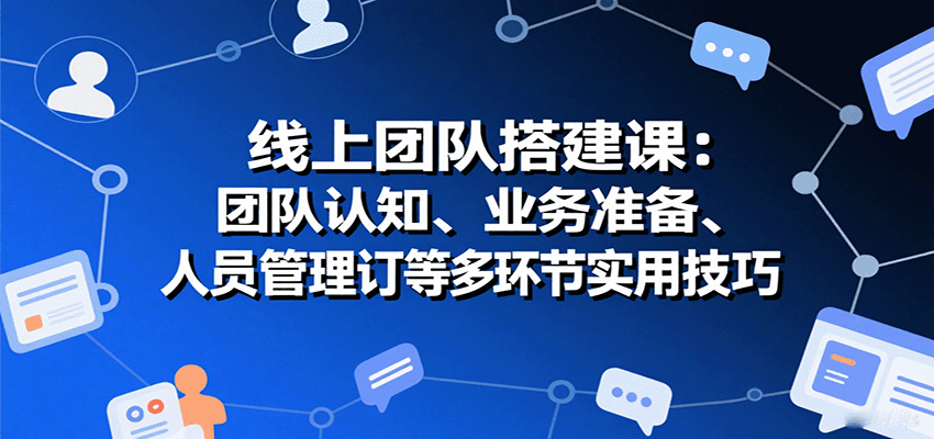 线上团队搭建课：团队认知、业务准备、人员管理、协议签订等多环节实用技巧网络赚钱,项目资源网,副业资源网,兼职项目,网赚课程-副业赚钱-互联网创业-独家轻创IP大圣网创