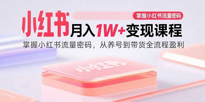 小红书月入1W+变现课程:掌握小红书流量密码,从养号到带货全流程盈利网络赚钱,项目资源网,副业资源网,兼职项目,网赚课程-副业赚钱-互联网创业-独家轻创IP大圣网创