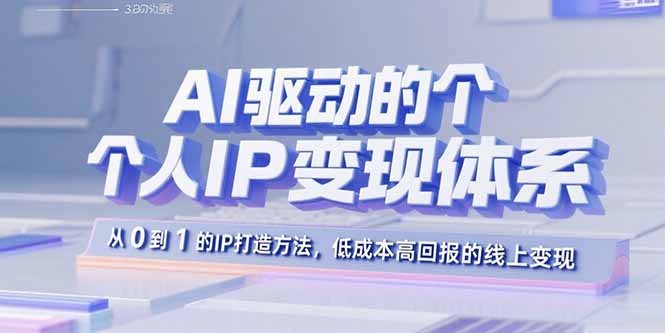 AI驱动的个人IP变现体系：从0到1的IP打造方法，低成本高回报的线上变现网络赚钱,项目资源网,副业资源网,兼职项目,网赚课程-副业赚钱-互联网创业-独家轻创IP大圣网创