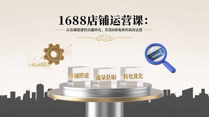 1688店铺运营课：从店铺搭建到流量转化，实现B端电商的高效运营网络赚钱,项目资源网,副业资源网,兼职项目,网赚课程-副业赚钱-互联网创业-独家轻创IP大圣网创