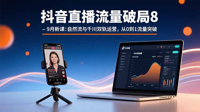 抖音直播流量破局8-9月新课：自然流与千川双轨运营，从0到1流量突破网络赚钱,项目资源网,副业资源网,兼职项目,网赚课程-副业赚钱-互联网创业-独家轻创IP大圣网创