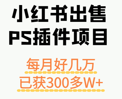小红书出售PS插件项目，每月都收入好几万，长期操作已获利300多W+网络赚钱,项目资源网,副业资源网,兼职项目,网赚课程-副业赚钱-互联网创业-独家轻创IP大圣网创