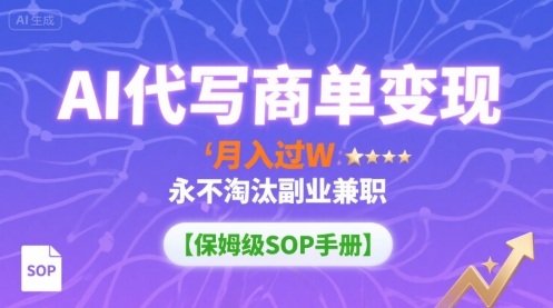 AI代写商单变现，月入过W，永不淘汰副业兼职【保姆级SOP手册】网络赚钱,项目资源网,副业资源网,兼职项目,网赚课程-副业赚钱-互联网创业-独家轻创IP大圣网创