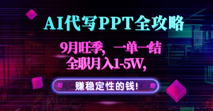 AI代写PPT全攻略，9月旺季，一单一结，全职月入1-5W，赚稳定性的钱！网络赚钱,项目资源网,副业资源网,兼职项目,网赚课程-副业赚钱-互联网创业-独家轻创IP大圣网创