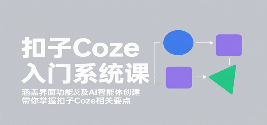 扣子Coze入门系统课：涵盖界面功能及AI智能体创建，带你掌握扣子Coze相关要点网络赚钱,项目资源网,副业资源网,兼职项目,网赚课程-副业赚钱-互联网创业-独家轻创IP大圣网创