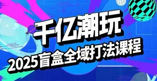 2025盲盒全域全套打法课，盲盒起号、选品、话术、私域等网络赚钱,项目资源网,副业资源网,兼职项目,网赚课程-副业赚钱-互联网创业-独家轻创IP大圣网创