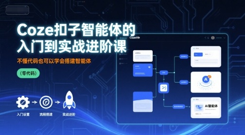 Coze扣子智能体的入门到实战进阶课，不懂代码也可以学会搭建智能体网络赚钱,项目资源网,副业资源网,兼职项目,网赚课程-副业赚钱-互联网创业-独家轻创IP大圣网创
