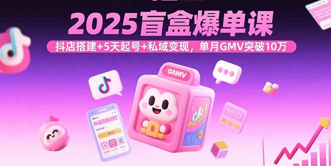 2025盲盒爆单课，抖店搭建+5天起号+私域变现，单月GMV突破10万网络赚钱,项目资源网,副业资源网,兼职项目,网赚课程-副业赚钱-互联网创业-独家轻创IP大圣网创