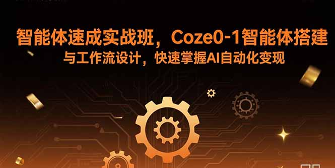 智能体速成实战班，Coze0-1智能体搭建与工作流设计，快速掌握AI自动化变现网络赚钱,项目资源网,副业资源网,兼职项目,网赚课程-副业赚钱-互联网创业-独家轻创IP大圣网创