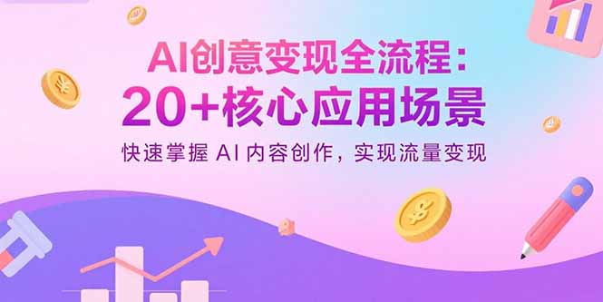 AI创意变现全流程：20+核心应用场景，快速掌握AI内容创作，实现流量变现网络赚钱,项目资源网,副业资源网,兼职项目,网赚课程-副业赚钱-互联网创业-独家轻创IP大圣网创