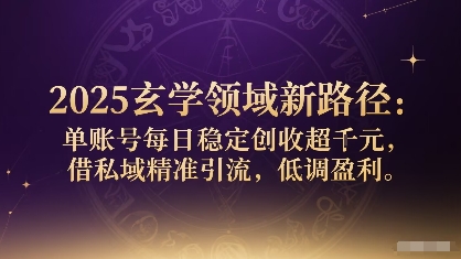 2025玄学领域新路径：单账号每日稳定创收1k+，借私域精准引流，低调盈利网络赚钱,项目资源网,副业资源网,兼职项目,网赚课程-副业赚钱-互联网创业-独家轻创IP大圣网创