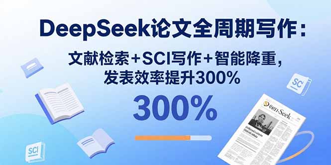 DeepSeek论文全周期写作：文献检索+SCI写作+智能降重，发表效率提升300%网络赚钱,项目资源网,副业资源网,兼职项目,网赚课程-副业赚钱-互联网创业-独家轻创IP大圣网创