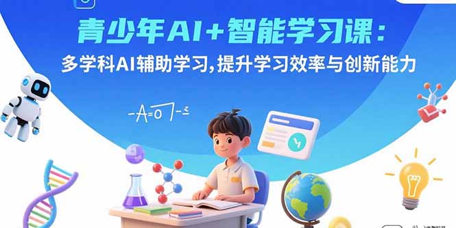 青少年AI+智能学习课：多学科AI辅助学习，提升学习效率与创新能力网络赚钱,项目资源网,副业资源网,兼职项目,网赚课程-副业赚钱-互联网创业-独家轻创IP大圣网创
