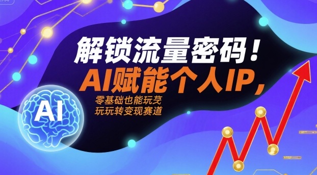解锁流量密码！AI赋能个人IP，零基础也能玩转变现赛道网络赚钱,项目资源网,副业资源网,兼职项目,网赚课程-副业赚钱-互联网创业-独家轻创IP大圣网创