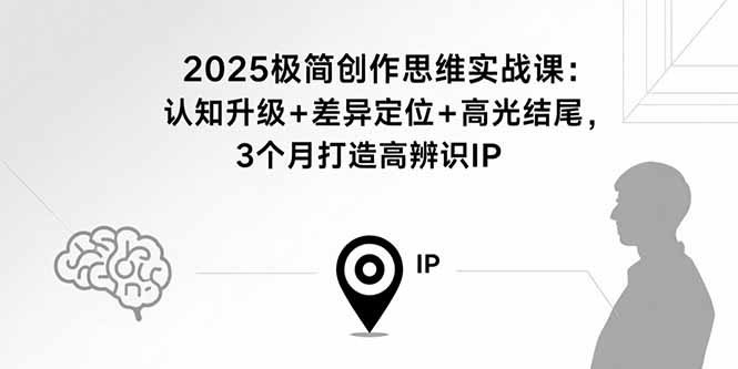 2025极简创作思维实战课：认知升级+差异定位+高光结尾，3个月打造高辨识IP网络赚钱,项目资源网,副业资源网,兼职项目,网赚课程-副业赚钱-互联网创业-独家轻创IP大圣网创