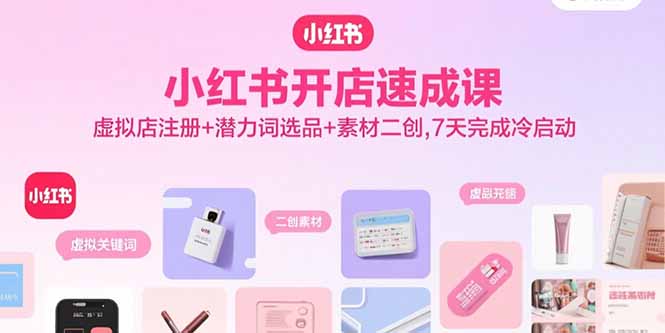 小红书开店速成课，虚拟店注册+潜力词选品+素材二创，7天完成冷启动网络赚钱,项目资源网,副业资源网,兼职项目,网赚课程-副业赚钱-互联网创业-独家轻创IP大圣网创
