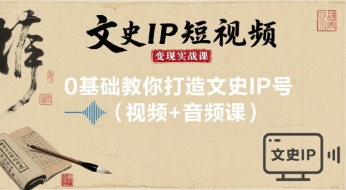 文史IP短视频变现实战课，0基础教你打造文史IP号(视频+音频课)网络赚钱,项目资源网,副业资源网,兼职项目,网赚课程-副业赚钱-互联网创业-独家轻创IP大圣网创