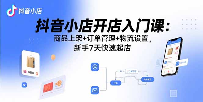 抖音小店开店入门课：商品上架+订单管理+物流设置，新手7天快速起店网络赚钱,项目资源网,副业资源网,兼职项目,网赚课程-副业赚钱-互联网创业-独家轻创IP大圣网创