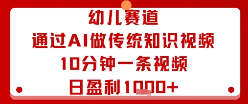 幼儿赛道：通过AI做传统知识视频，10分钟一条视频，日盈利多张网络赚钱,项目资源网,副业资源网,兼职项目,网赚课程-副业赚钱-互联网创业-独家轻创IP大圣网创