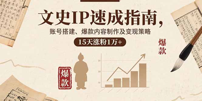 文史IP速成指南，账号搭建、爆款内容制作及变现策略，15天涨粉1万+网络赚钱,项目资源网,副业资源网,兼职项目,网赚课程-副业赚钱-互联网创业-独家轻创IP大圣网创