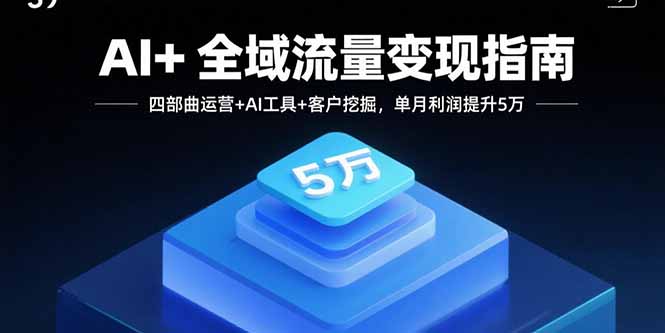 AI+全域流量变现指南，四部曲运营+AI工具+客户挖掘，单月利润提升5万网络赚钱,项目资源网,副业资源网,兼职项目,网赚课程-副业赚钱-互联网创业-独家轻创IP大圣网创