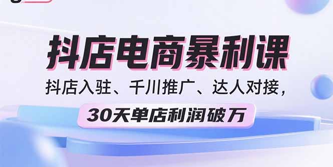 2025抖店电商暴利课，抖店入驻、千川推广、达人对接，30天单店利润破万网络赚钱,项目资源网,副业资源网,兼职项目,网赚课程-副业赚钱-互联网创业-独家轻创IP大圣网创