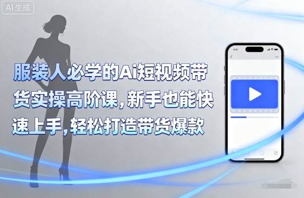 服装人必学的Ai短视频带货实操高阶课，新手也能快速上手，轻松打造带货爆款网络赚钱,项目资源网,副业资源网,兼职项目,网赚课程-副业赚钱-互联网创业-独家轻创IP大圣网创