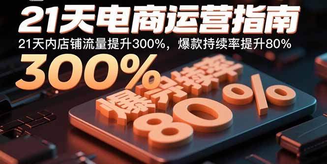 21天电商运营指南:21天内店铺流量提升300%,爆款持续率提升80%网络赚钱,项目资源网,副业资源网,兼职项目,网赚课程-副业赚钱-互联网创业-独家轻创IP大圣网创
