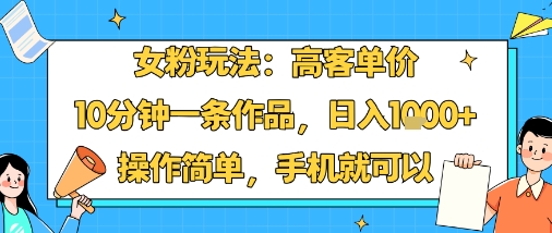 女粉玩法：高客单价，10分钟一条作品，日入1k+操作简单，手机就可以网络赚钱,项目资源网,副业资源网,兼职项目,网赚课程-副业赚钱-互联网创业-独家轻创IP大圣网创