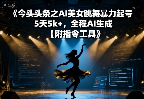 今日头条之AI美女跳舞暴力起号，5天1k+，全程AI生成【附指令工具】网络赚钱,项目资源网,副业资源网,兼职项目,网赚课程-副业赚钱-互联网创业-独家轻创IP大圣网创