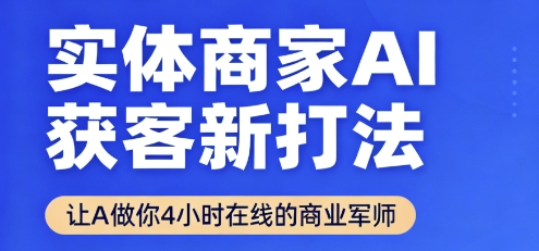 实体商家AI获客新打法【2025年9月】​让AI做你24小时在线的商业军师，效率开挂，甩开盲目摸索网络赚钱,项目资源网,副业资源网,兼职项目,网赚课程-副业赚钱-互联网创业-独家轻创IP大圣网创