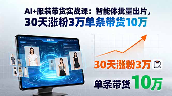 AI+服装带货实战课：智能体批量出片，30天涨粉3万单条带货10万网络赚钱,项目资源网,副业资源网,兼职项目,网赚课程-副业赚钱-互联网创业-独家轻创IP大圣网创